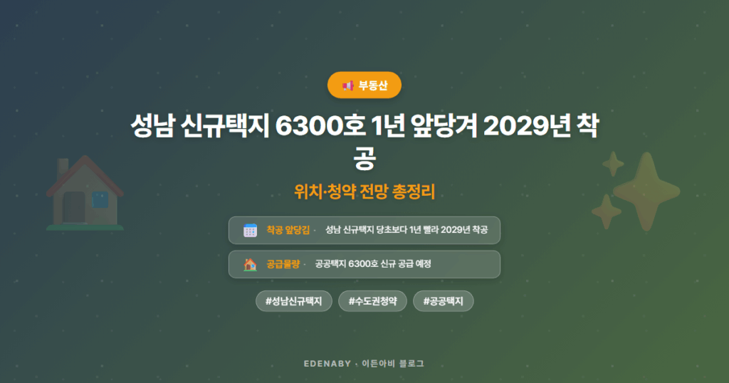 성남 신규택지 6300호 1년 앞당겨 2029년 착공 | 위치·청약 전망 총정리